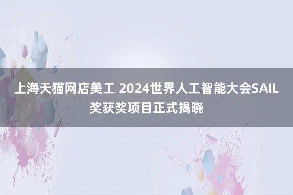 上海天猫网店美工 2024世界人工智能大会SAIL奖获奖项目正式揭晓