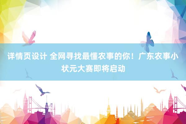 详情页设计 全网寻找最懂农事的你！广东农事小状元大赛即将启动