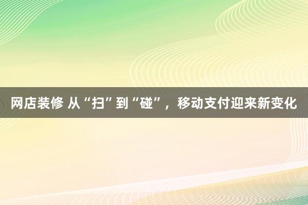 网店装修 从“扫”到“碰”，移动支付迎来新变化