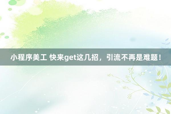 小程序美工 快来get这几招，引流不再是难题！