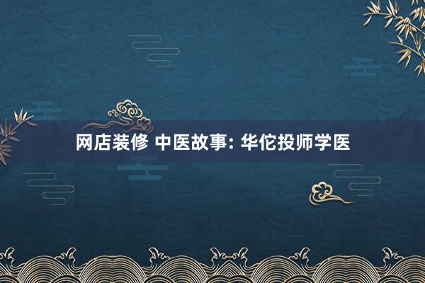 网店装修 中医故事: 华佗投师学医