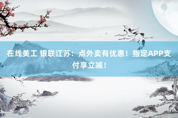 在线美工 银联江苏：点外卖有优惠！指定APP支付享立减！