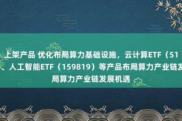 上架产品 优化布局算力基础设施，云计算ETF（516510）、人工智能ETF（159819）等产品布局算力产业链发展机遇