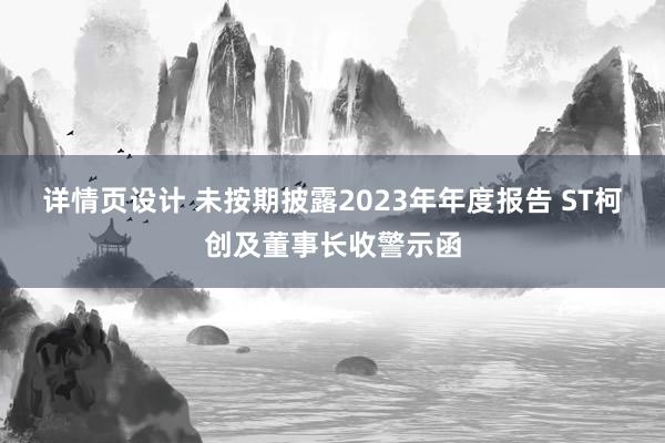 详情页设计 未按期披露2023年年度报告 ST柯创及董事长收警示函