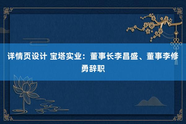 详情页设计 宝塔实业：董事长李昌盛、董事李修勇辞职