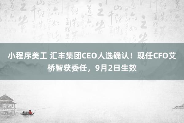 小程序美工 汇丰集团CEO人选确认！现任CFO艾桥智获委任，9月2日生效