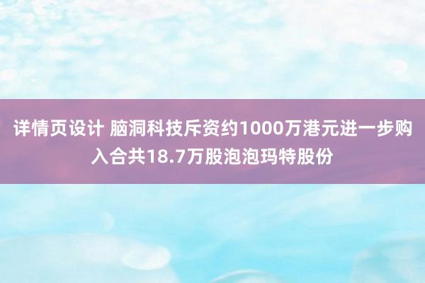 详情页设计 脑洞科技斥资约1000万港元进一步购入合共18.7万股泡泡玛特股份