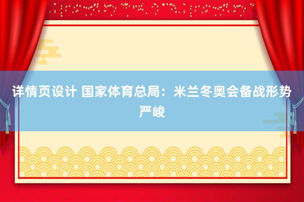 详情页设计 国家体育总局：米兰冬奥会备战形势严峻